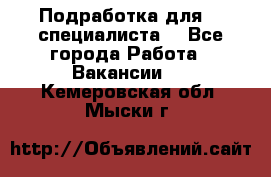 Подработка для IT специалиста. - Все города Работа » Вакансии   . Кемеровская обл.,Мыски г.